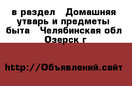  в раздел : Домашняя утварь и предметы быта . Челябинская обл.,Озерск г.